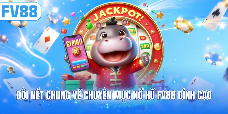 Đôi nét chung về chuyên mục nổ hũ FV88 đỉnh cao