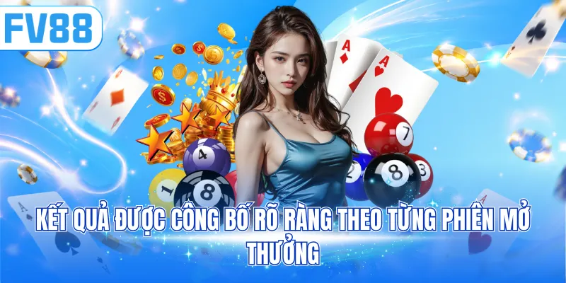 Kết quả được công bố rõ ràng theo từng phiên mở thưởng