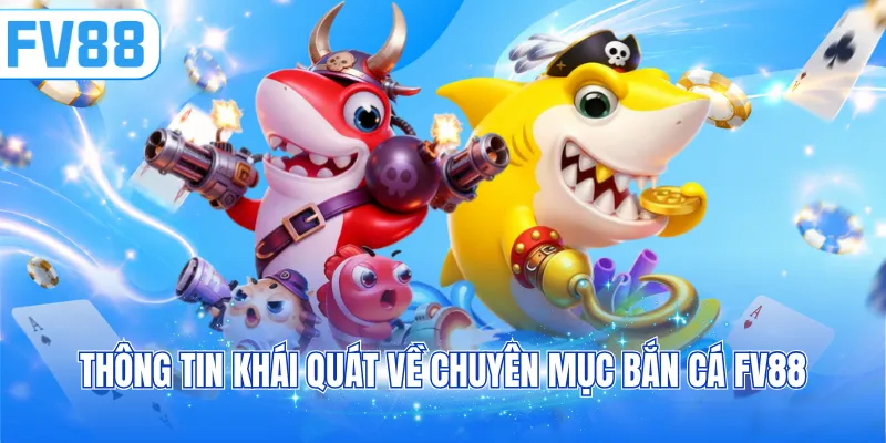 Thông tin khái quát về chuyên mục bắn cá FV88